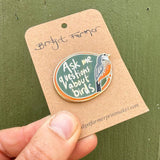 Ask Me Questions about Birds Enamel Pin