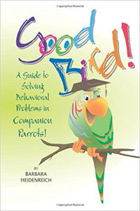 Good Bird! A Guide to Solving Behavioral Problems in Companion Birds